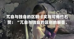 兀自与独自的区别【文与可梅竹石赞：“兀自与独自的区别的解答，让我们一起