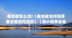 蚕丝被怎么洗?（蚕丝被如何保养蚕丝被如何选购）【淘小姐黄金蚕丝被如何保