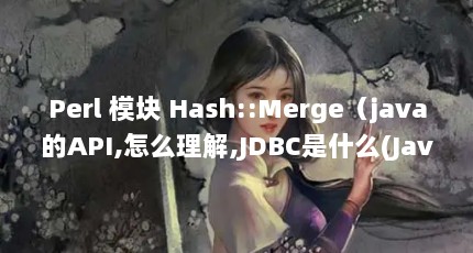 Perl 模块 Hash::Merge（java的API,怎么理解,JDBC是什么(Java中,JDBC是指)）【hashref、arrayref参数set_behavior方法】
