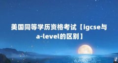 美国同等学历资格考试【igcse与a-level的区别】