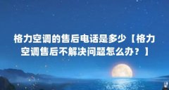 格力空调的售后电话是多少【格力空调售后不解决问题怎么办?】