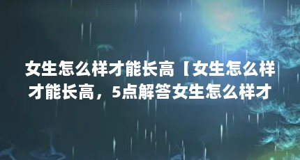 女生怎么样才能长高【女生怎么样才能长高，5点解答女生怎么样才能长高】