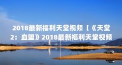 2018最新福利天堂视频【《天堂2：血盟