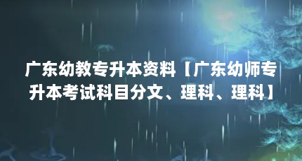 广东幼教专升本资料【广东幼师专升本考试科目分文、理科、理科】