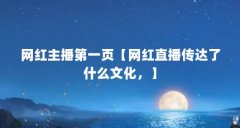 网红主播第一页【网红直播传达了什么文化，】