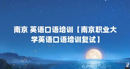 南京 英语口语培训【南京职业大学英语口语培训复试】