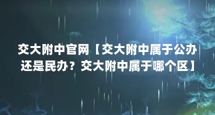 交大附中官网【交大附中属于公办还是民办？交大附中属于哪个区】