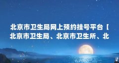 北京市卫生局网上预约挂号平台【北京市卫生局、北京市卫生所、北京市卫生所