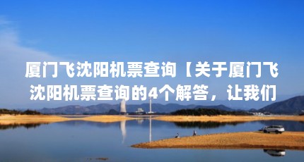 厦门飞沈阳机票查询【关于厦门飞沈阳机票查询的4个解答，让我们一起看看吧】