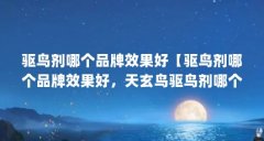 驱鸟剂哪个品牌效果好【驱鸟剂哪个品牌效果好，天玄鸟驱鸟剂哪个品牌效果好