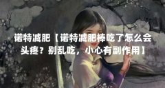 诺特减肥【诺特减肥棒吃了怎么会头疼？别乱吃，小心有副作用】