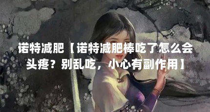 诺特减肥【诺特减肥棒吃了怎么会头疼？别乱吃，小心有副作用】