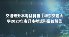 交通专升本考试科目【华东交通大学2023年专升本考试科目的解答】