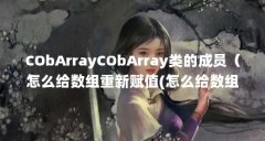 CObArrayCObArray类的成员（怎么给数组重新赋值(怎么给数组中的元素赋值)）【ex