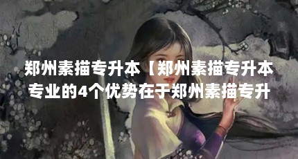 郑州素描专升本【郑州素描专升本专业的4个优势在于郑州素描专升本的解答】