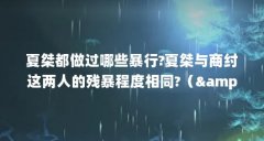 夏桀都做过哪些暴行?夏桀与商纣这两人的残暴程度相同?（&amp;#xFEFF;夏桀简介