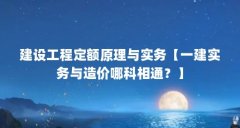 建设工程定额原理与实务【一建实务与造价哪科相通？】