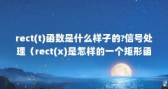 rect(t)函数是什么样子的?信号处理（rect(x)是怎样的一个矩形函数）【rect(x)是怎