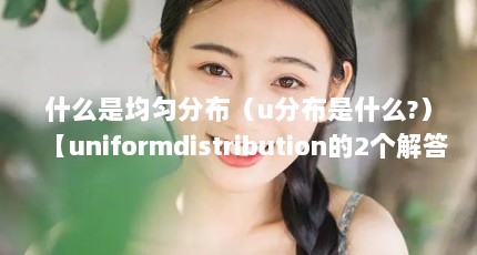 什么是均匀分布（u分布是什么?）【uniformdistribution的2个解答】