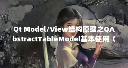 Qt Model/View结构原理之QAbstractTableModel基本使用（DefaultTableModel 已经继承了AbstractTableModel 使用setValueAt...）【abstracttablemodel使用setvalueat】