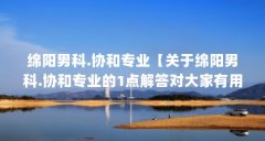 绵阳男科.协和专业【关于绵阳男科.协和专业的1点解答对大家有用吧】