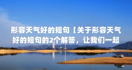 形容天气好的短句【关于形容天气好的短句的2个解答，让我们一起看看吧】