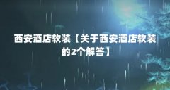 西安酒店软装【关于西安酒店软装的2个解答】