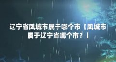 辽宁省凤城市属于哪个市【凤城市属于辽宁省哪个市？】