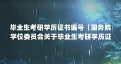 毕业生考研学历证书编号【国务院学位委员会关于毕业生考研学历证书编号的解
