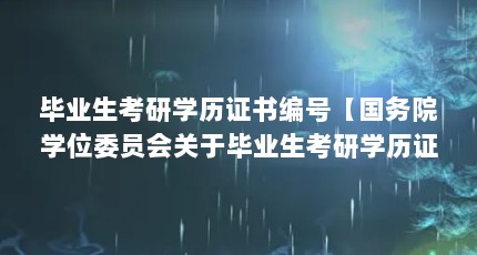 毕业生考研学历证书编号【国务院学位委员会关于毕业生考研学历证书编号的解答】