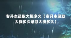 专升本录取大概多久【专升本录取大概多久录取大概多久】
