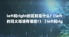 left和right的区别是什么?（left的同义短语有哪些?）【left和right的区别是什么le