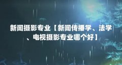 新闻摄影专业【新闻传播学、法学、电视摄影专业哪个好】
