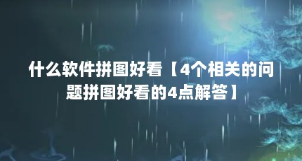 什么软件拼图好看【4个相关的问题拼图好看的4点解答】