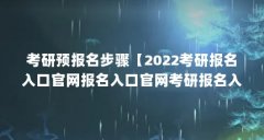 考研预报名步骤【2022考研报名入口官网报名入口官网考研报名入口官网报名入