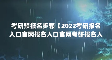考研预报名步骤【2022考研报名入口官网报名入口官网考研报名入口官网报名入口】