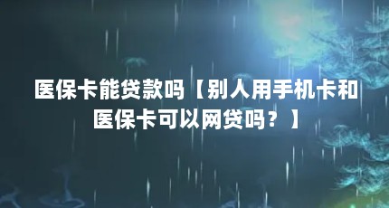 医保卡能贷款吗【别人用手机卡和医保卡可以网贷吗？】