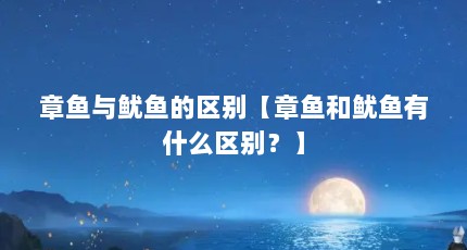 章鱼与鱿鱼的区别【章鱼和鱿鱼有什么区别？】
