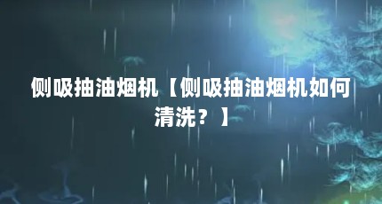 侧吸抽油烟机【侧吸抽油烟机如何清洗？】