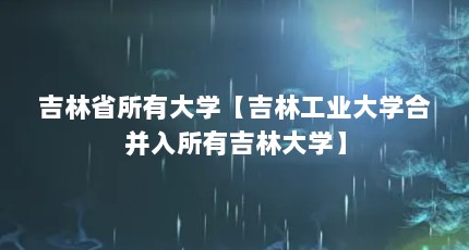 吉林省所有大学【吉林工业大学合并入所有吉林大学】