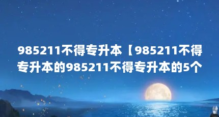 985211不得专升本【985211不得专升本的985211不得专升本的5个院校】