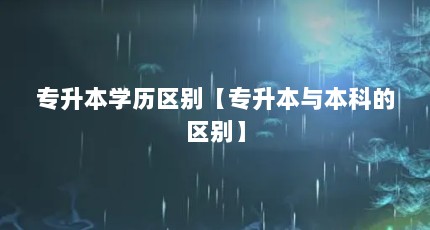 专升本学历区别【专升本与本科的区别】