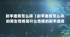 射手座男怎么样【射手座男怎么样的男生性格是什么性格的射手座男生】