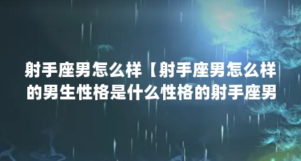 射手座男怎么样【射手座男怎么样的男生性格是什么性格的射手座男生】