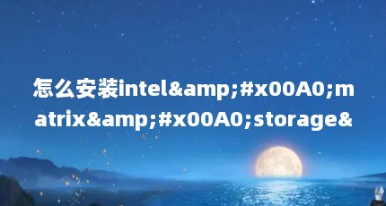 怎么安装intel&#x00A0;matrix&#x00A0;storage&#x00A0;manager（开机显示“intel matrix storage manager……,无法进入系统）【storagemanager3点解答】