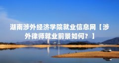 湖南涉外经济学院就业信息网【涉外律师就业前景如何？】