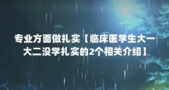 专业方面做扎实【临床医学生大一大二没学扎实的2个相关介绍】