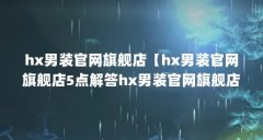 hx男装官网旗舰店【hx男装官网旗舰店5点解答hx男装官网旗舰店的5点解答】