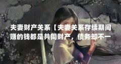 夫妻财产关系【夫妻关系存续期间赚的钱都是共同财产,债务却不一定是共同债