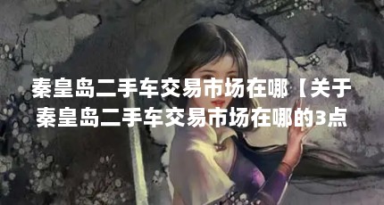 秦皇岛二手车交易市场在哪【关于秦皇岛二手车交易市场在哪的3点解答】